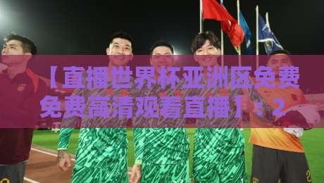 【直播世界杯亚洲区免费免费高清观看直播】: 2026年球迷必看的高清观赛全攻略