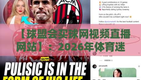 【球盟会买球网视频直播网站】:2026年体育迷的观赛新选择,这些功能你试过吗?