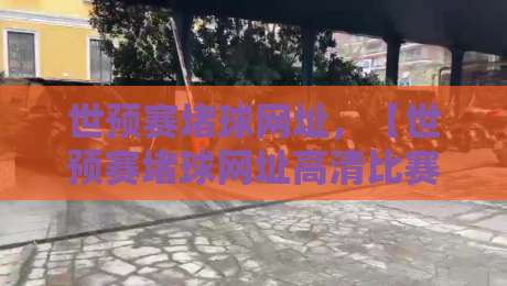 世预赛堵球网址,【世预赛堵球网址高清比赛直播网】资深老球迷的私藏清单