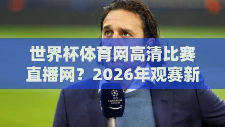 世界杯体育网高清比赛直播网?2026年观赛新体验(世界杯体育网高清比赛直播网)全攻略