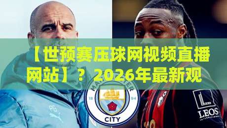【世预赛压球网视频直播网站】?2026年最新观赛指南来了!
