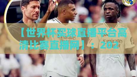 【世界杯买球直播平台高清比赛直播网】：2026年观赛指南，这些细节别错过！
