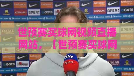 世预赛买球网视频直播网站,【世预赛买球网视频直播网站】到底怎么选?2026年观赛避坑指南