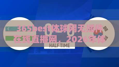 365best体球网无插件在线直播网，2026年体育迷必备的免费看球神器！高清流畅，一网打尽！