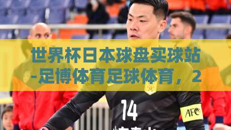 世界杯日本球盘买球站-足博体育足球体育，2026美加墨杯赛前瞻与竞猜技巧全解析