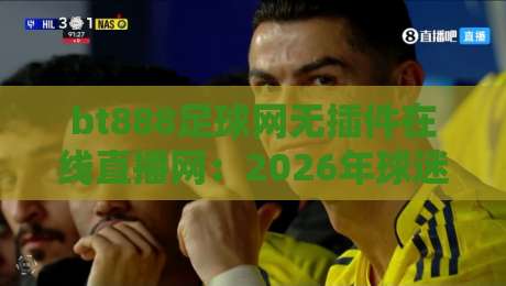 bt888足球网无插件在线直播网：2026年球迷必看的三大理由