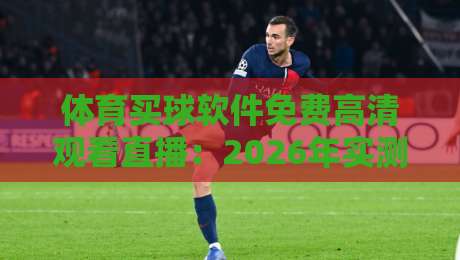 体育买球软件免费高清观看直播：2026年实测推荐与避坑指南【体育买球软件】