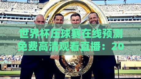 世界杯压球赛在线预测免费高清观看直播:2026年观赛与预测全攻略
