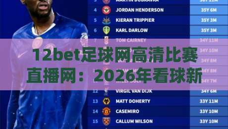 12bet足球网高清比赛直播网：2026年看球新体验，这些细节让你爱不释手