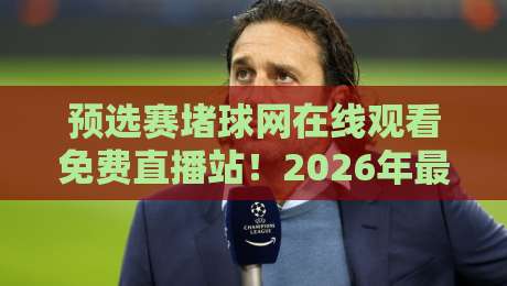 预选赛堵球网在线观看免费直播站！2026年最全观赛指南来了