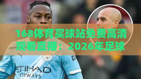 168体育买球站免费高清观看直播:2026年足球迷的私藏观赛指南