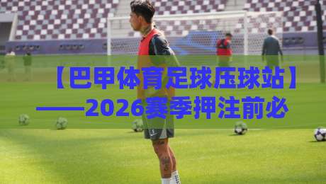 【巴甲体育足球压球站】——2026赛季押注前必看的五大关键因素 【巴甲体育足球压球站】——2026赛季押注前必看的五大关键因素