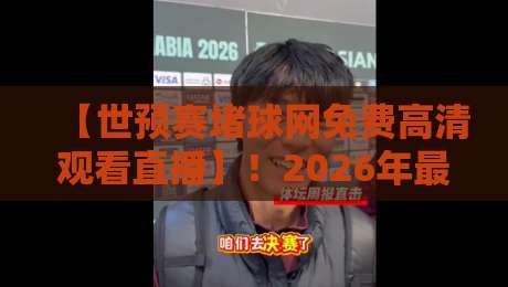 【世预赛堵球网免费高清观看直播】！2026年最全观赛指南来了