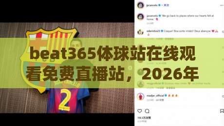 beat365体球站在线观看免费直播站,2026年球迷的新选择?