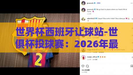 世界杯西班牙让球站-世俱杯投球赛：2026年最新趋势与实战策略全解析