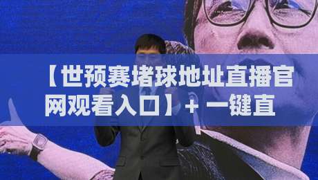 【世预赛堵球地址直播官网观看入口】+ 一键直达2026年世界杯亚洲区预选赛官方观赛通道,球迷必收藏!