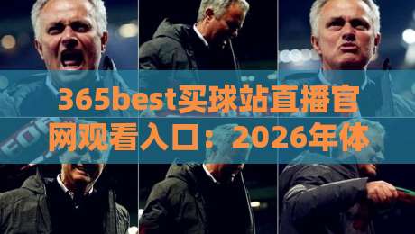 365best买球站直播官网观看入口：2026年体育迷必知的观赛新选择