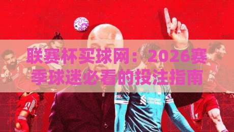 联赛杯买球网:2026赛季球迷必看的投注指南与避坑攻略 联赛杯买球网:2026赛季球迷必看的投注指南与避坑攻略