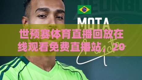 世预赛体育直播回放在线观看免费直播站,2026年球迷必备指南!