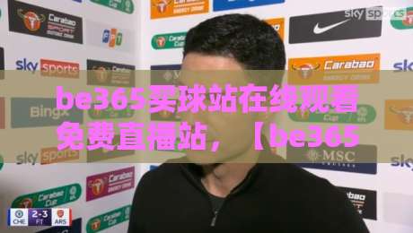 be365买球站在线观看免费直播站，【be365】2026年球迷必备指南
