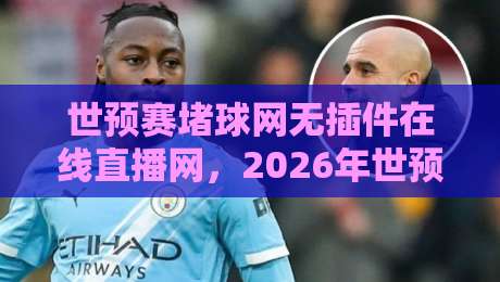 世预赛堵球网无插件在线直播网,2026年世预赛观赛新选择!