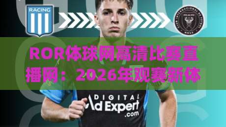ROR体球网高清比赛直播网：2026年观赛新体验，你试过了吗？(ROR体球网高清比赛直播网)带你沉浸赛场