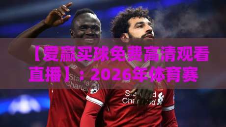 【爱赢买球免费高清观看直播】: 2026年体育赛事免费观看全攻略