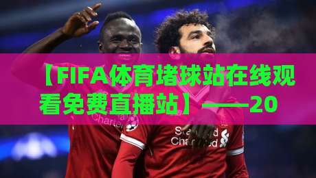【FIFA体育堵球站在线观看免费直播站】——2026年最全观赛指南,球迷必看