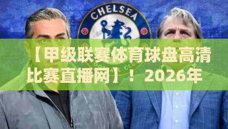 【甲级联赛体育球盘高清比赛直播网】!2026年球迷必看的五大理由