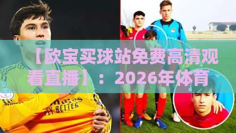 【欧宝买球站免费高清观看直播】:2026年体育迷必备的观赛指南