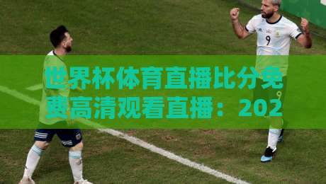 世界杯体育直播比分免费高清观看直播：2026年最全观赛指南与实用技巧