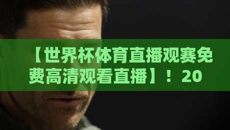 【世界杯体育直播观赛免费高清观看直播】!2026年观赛指南全解析
