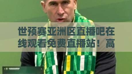 世预赛亚洲区直播吧在线观看免费直播站!高清免费看球指南(世预赛亚洲区)2026最新推荐