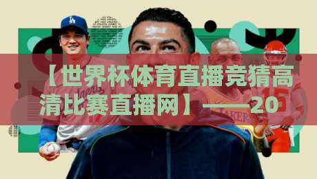 【世界杯体育直播竞猜高清比赛直播网】——2026看球新姿势,你猜怎么着?