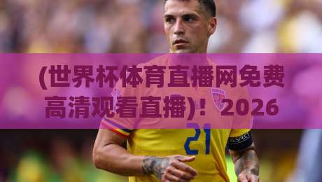 (世界杯体育直播网免费高清观看直播)!2026美加墨世界杯观赛全攻略:免费高清渠道与避坑指南