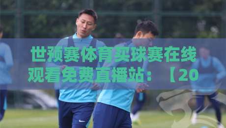 世预赛体育买球赛在线观看免费直播站:【2026世预赛】免费在线观看全攻略