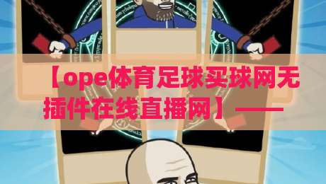【ope体育足球买球网无插件在线直播网】——2026年看球新姿势？实测横评与避坑指南