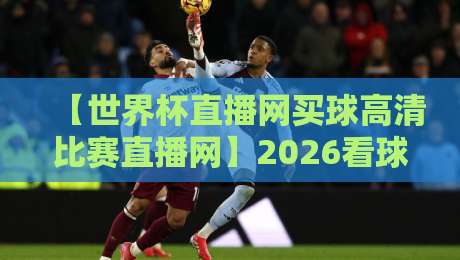 【世界杯直播网买球高清比赛直播网】2026看球新姿势？别被“高清”忽悠了！