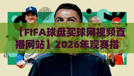 【FIFA球盘买球网视频直播网站】2026年观赛指南：这些平台让你不错过每一脚射门