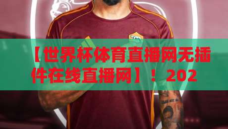 【世界杯体育直播网无插件在线直播网】！2026看球新姿势，无插件高清还能这么玩？
