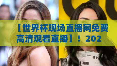 【世界杯现场直播网免费高清观看直播】!2026年球迷必收藏的4个免费高清观赛渠道