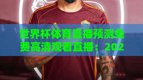 世界杯体育直播预测免费高清观看直播:2026年如何零成本畅享高清赛事?