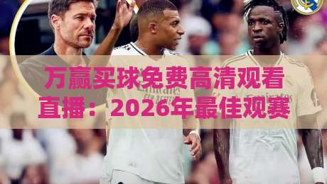 万赢买球免费高清观看直播:2026年最佳观赛渠道与实用技巧(万赢买球)