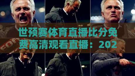 世预赛体育直播比分免费高清观看直播:2026年球迷必备的5个观赛技巧