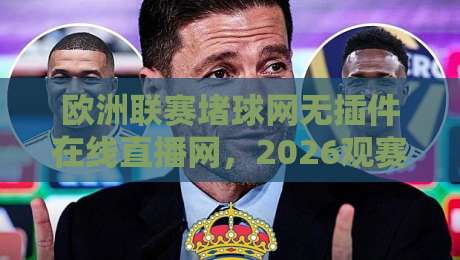 欧洲联赛堵球网无插件在线直播网,2026观赛新选择【欧洲联赛堵球网无插件在线直播网】