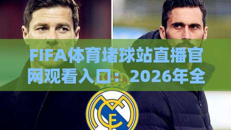 FIFA体育堵球站直播官网观看入口:2026年全新观赛指南与实用技巧