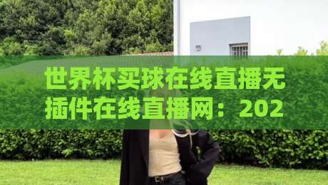世界杯买球在线直播无插件在线直播网：2026年球迷必知的三大观赛技巧