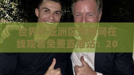 世界杯亚洲区直播网在线观看免费直播站:2026年球迷必备的观赛指南
