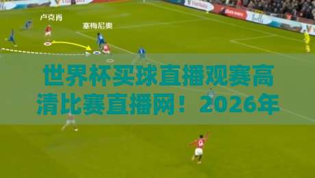 世界杯买球直播观赛高清比赛直播网!2026年球迷必备的四大观赛新体验