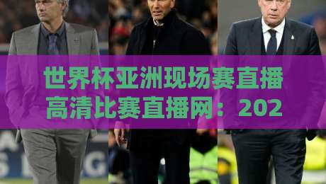 世界杯亚洲现场赛直播高清比赛直播网：2026年球迷必备观赛指南